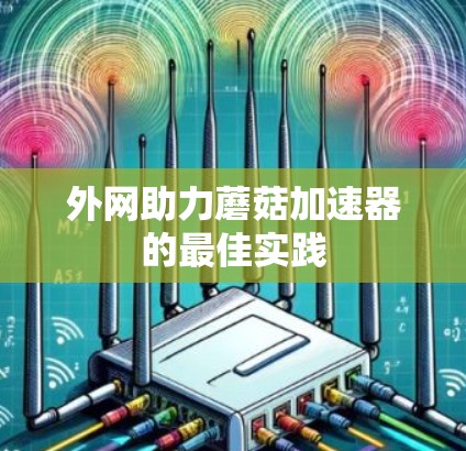 外网助力蘑菇加速器的最佳实践 外网助力蘑菇加速器的最佳实践