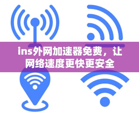 ins外网加速器免费,让网络速度更快更安全 ins外网加速器免费,让网络速度更快更安全