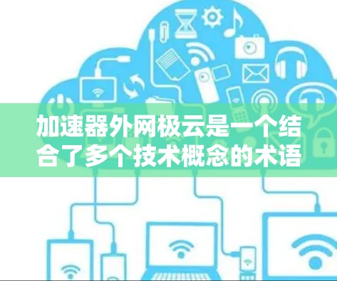 加速器外网极云是一个结合了多个技术概念的术语，主要包括以下几个部分