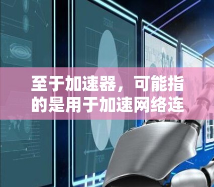 至于加速器,可能指的是用于加速网络连接的工具,例如网络加速器或流量加速器。加速器的主要功能是帮助用户在速度较快的网络上处理数据,减少延迟,提高用户体验 至于加速器,可能指的是用于加速网络连接的工具,例如网络加速器或流量加速器。加速器的主要功能是帮助用户在速度较快的网络上处理数据,减少延迟,提高用户体验