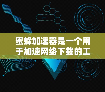 蜜蜂加速器是一个用于加速网络下载的工具,通常用于在浏览器中快速下载网页资源或文件。以下是一些关于如何使用蜜蜂加速器的步骤和技巧 蜜蜂加速器是一个用于加速网络下载的工具,通常用于在浏览器中快速下载网页资源或文件。以下是一些关于如何使用蜜蜂加速器的步骤和技巧