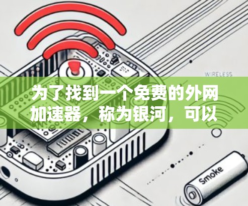 为了找到一个免费的外网加速器,称为银河,可以按照以下步骤进行 为了找到一个免费的外网加速器,称为银河,可以按照以下步骤进行