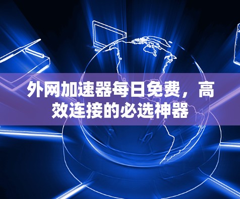 外网加速器每日免费,高效连接的必选神器 外网加速器每日免费,高效连接的必选神器