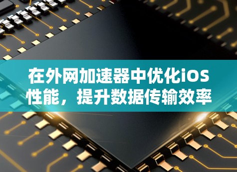 在外网加速器中优化iOS性能，提升数据传输效率