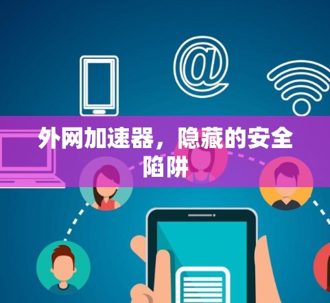 外网加速器,隐藏的安全陷阱 外网加速器,隐藏的安全陷阱