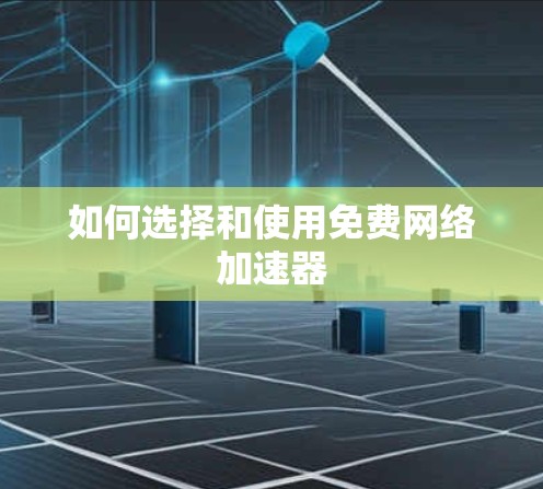 如何选择和使用免费网络加速器 如何选择和使用免费网络加速器