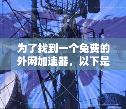 为了找到一个免费的外网加速器，以下是一些推荐的选择