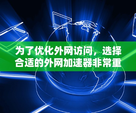 为了优化外网访问，选择合适的外网加速器非常重要。以下是一些推荐，涵盖了免费和付费的选项，帮助您根据需求选择适合的工具