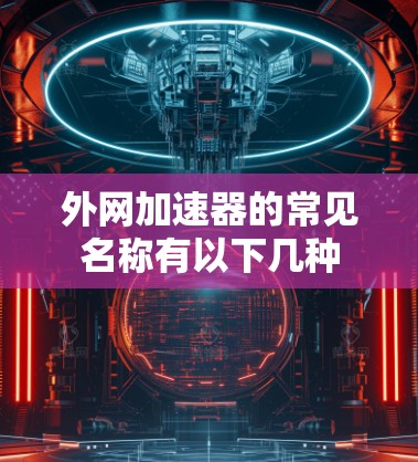 外网加速器的常见名称有以下几种 外网加速器的常见名称有以下几种