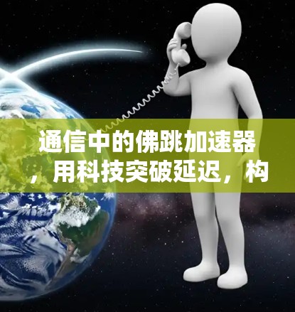 通信中的佛跳加速器,用科技突破延迟,构建高效网络 通信中的佛跳加速器,用科技突破延迟,构建高效网络