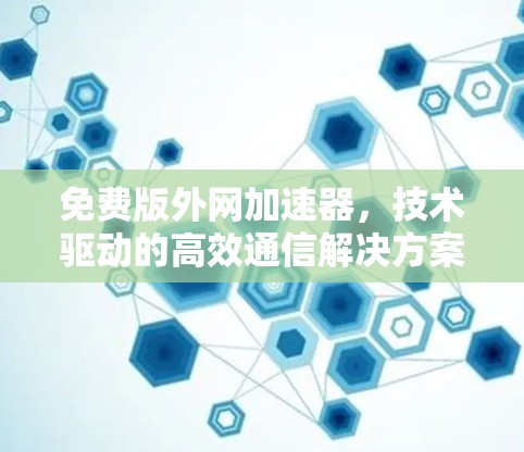 免费版外网加速器，技术驱动的高效通信解决方案