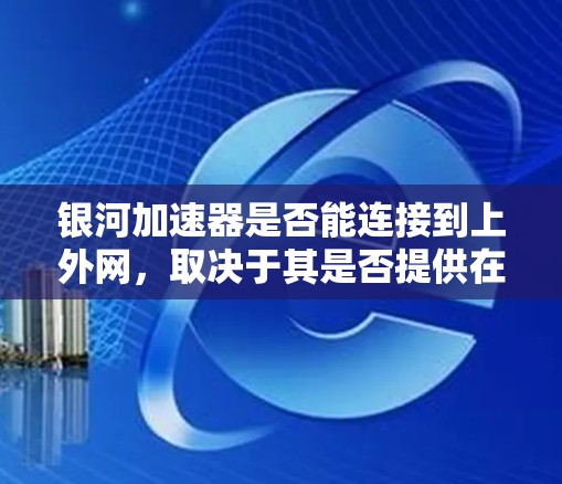 银河加速器是否能连接到上外网，取决于其是否提供在线连接功能。如果银河加速器确实提供在线连接，用户可以按照以下步骤操作