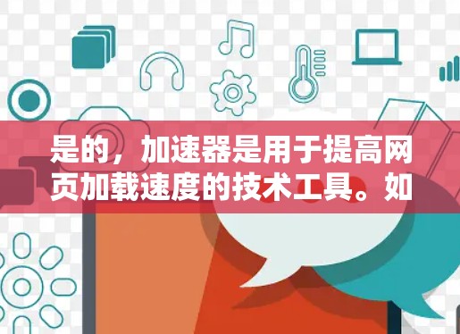 是的,加速器是用于提高网页加载速度的技术工具。如果你能提供具体的网址或问题描述,我可以帮助你进一步的指导或推荐可靠的加速器 是的,加速器是用于提高网页加载速度的技术工具。如果你能提供具体的网址或问题描述,我可以帮助你进一步的指导或推荐可靠的加速器