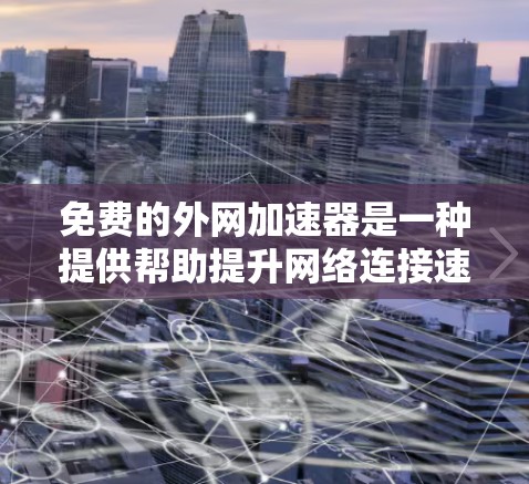 免费的外网加速器是一种提供帮助提升网络连接速度的工具,不需要付费。以下是几种常见的免费工具及其功能 免费的外网加速器是一种提供帮助提升网络连接速度的工具,不需要付费。以下是几种常见的免费工具及其功能