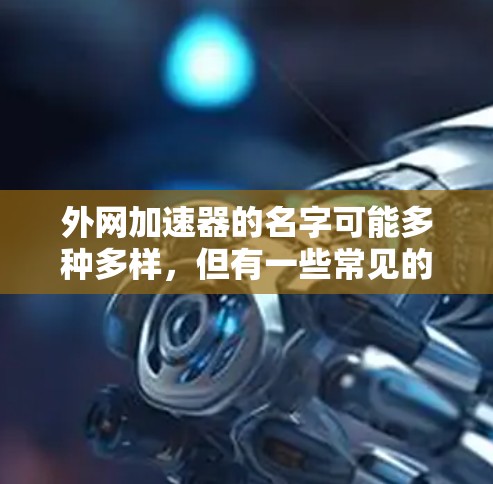 外网加速器的名字可能多种多样，但有一些常见的英文名称包括