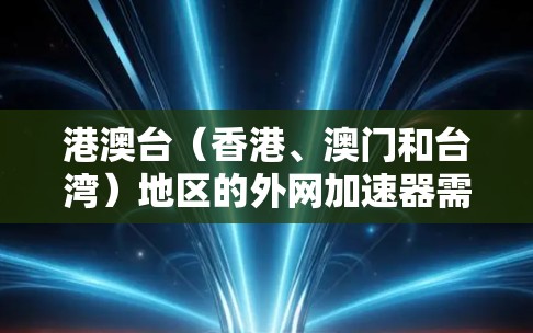 港澳台(香港、澳门和台湾)地区的外网加速器需要综合考虑用户的需求、网络环境以及设备兼容性等因素。以下是对港澳台地区外网加速器的总结 港澳台(香港、澳门和台湾)地区的外网加速器需要综合考虑用户的需求、网络环境以及设备兼容性等因素。以下是对港澳台地区外网加速器的总结