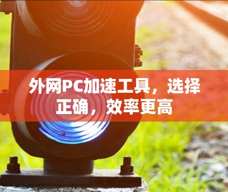 外网PC加速工具,选择正确,效率更高 外网PC加速工具,选择正确,效率更高