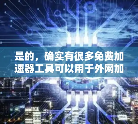 是的,确实有很多免费加速器工具可以用于外网加速,虽然功能可能不如付费工具全面,但也有很多适合个人使用的情况。以下是几个常见的免费加速器工具 是的,确实有很多免费加速器工具可以用于外网加速,虽然功能可能不如付费工具全面,但也有很多适合个人使用的情况。以下是几个常见的免费加速器工具