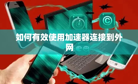 如何有效使用加速器连接到外网 如何有效使用加速器连接到外网