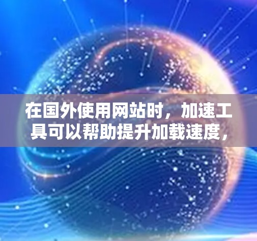 在国外使用网站时,加速工具可以帮助提升加载速度,减少等待时间。以下是一些国外常用的加速工具和资源,帮助你在国外网站上更快地加载页面 在国外使用网站时,加速工具可以帮助提升加载速度,减少等待时间。以下是一些国外常用的加速工具和资源,帮助你在国外网站上更快地加载页面
