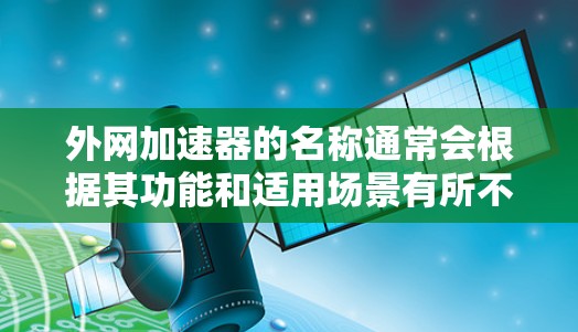 外网加速器的名称通常会根据其功能和适用场景有所不同，以下是一些常见的外网加速器的名称和类型