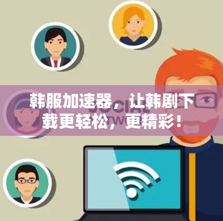 韩服加速器，让韩剧下载更轻松，更精彩！
