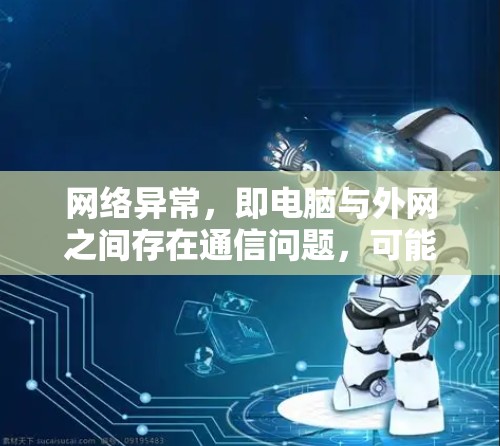 网络异常，即电脑与外网之间存在通信问题，可能由多种因素导致。以下是一些可能的原因及解决方法