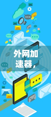 外网加速器，如何让网络更加高效与安全？