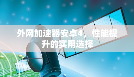 外网加速器安卓4,性能提升的实用选择 外网加速器安卓4,性能提升的实用选择