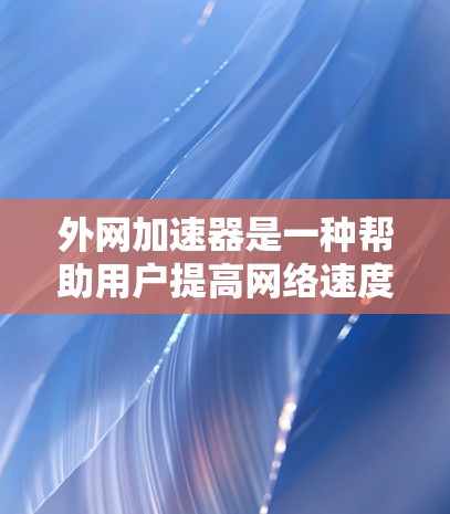 外网加速器是一种帮助用户提高网络速度的工具。虽然很多平台提供免费的外网加速服务，但要确保选择的是正规、合法的网站。以下是一些可靠的免费外网加速器推荐，供您参考