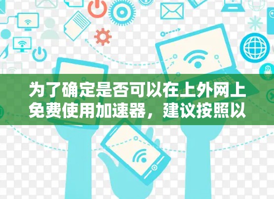 为了确定是否可以在上外网上免费使用加速器，建议按照以下步骤操作
