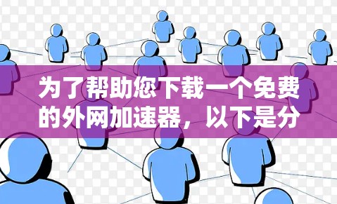 为了帮助您下载一个免费的外网加速器,以下是分步骤的建议 为了帮助您下载一个免费的外网加速器,以下是分步骤的建议