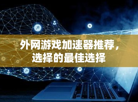 外网游戏加速器推荐，选择的最佳选择