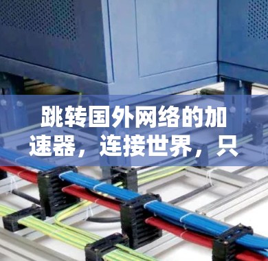 跳转国外网络的加速器,连接世界,只需一击 跳转国外网络的加速器,连接世界,只需一击