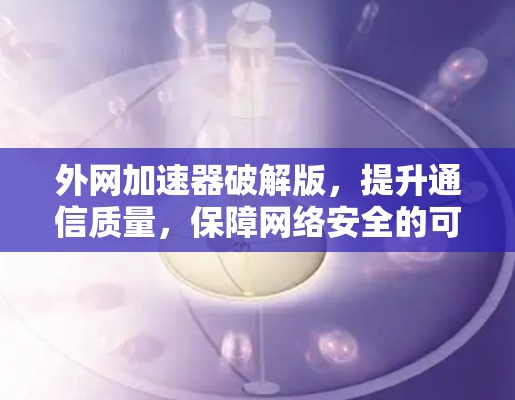 外网加速器破解版,提升通信质量,保障网络安全的可靠解决方案 外网加速器破解版,提升通信质量,保障网络安全的可靠解决方案