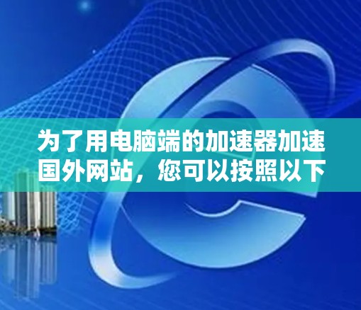 为了用电脑端的加速器加速国外网站，您可以按照以下步骤操作