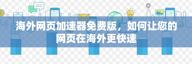海外网页加速器免费版,如何让您的网页在海外更快速 海外网页加速器免费版,如何让您的网页在海外更快速