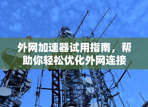 外网加速器试用指南,帮助你轻松优化外网连接 外网加速器试用指南,帮助你轻松优化外网连接