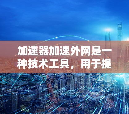 加速器加速外网是一种技术工具,用于提升用户在外部网络上的网络连接速度,使其更接近本地网络的连接速度。这种加速器通过优化流量分配、技术手段和算法来实现提升效果。以下是关于该技术的详细介绍 加速器加速外网是一种技术工具,用于提升用户在外部网络上的网络连接速度,使其更接近本地网络的连接速度。这种加速器通过优化流量分配、技术手段和算法来实现提升效果。以下是关于该技术的详细介绍