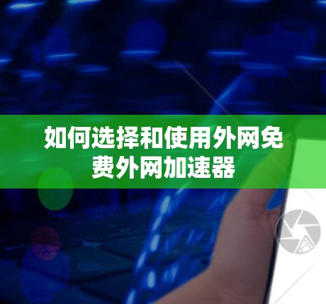 如何选择和使用外网免费外网加速器 如何选择和使用外网免费外网加速器