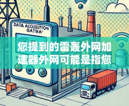 您提到的雷轰外网加速器外网可能是指您在使用某种加速工具或服务时，可能需要帮助确定如何在外部网络上使用雷轰品牌提供的加速服务。雷轰是知名的技术公司，提供一系列的加速工具和服务，用于提升网络速度