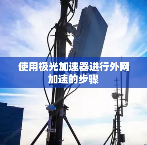 使用极光加速器进行外网加速的步骤 使用极光加速器进行外网加速的步骤