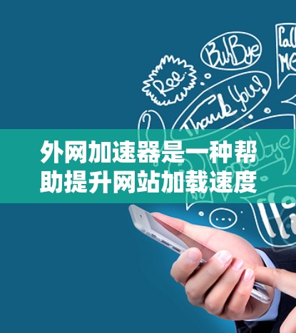 外网加速器是一种帮助提升网站加载速度的技术工具，通过优化缓存和多线程加速来提高网站性能。以下是对外网加速器的详细说明