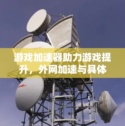游戏加速器助力游戏提升,外网加速与具体应用 游戏加速器助力游戏提升,外网加速与具体应用