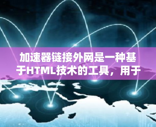 加速器链接外网是一种基于HTML技术的工具，用于加速网页和视频的加载速度。以下是关于加速器链接外网的详细信息