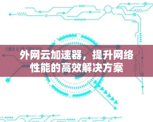 外网云加速器，提升网络性能的高效解决方案