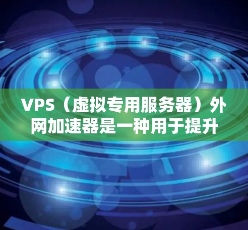 VPS(虚拟专用服务器)外网加速器是一种用于提升在虚拟专用服务器上访问互联网效率的工具。以下是关于VPS外网加速器的详细步骤和使用建议 VPS(虚拟专用服务器)外网加速器是一种用于提升在虚拟专用服务器上访问互联网效率的工具。以下是关于VPS外网加速器的详细步骤和使用建议