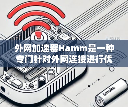 外网加速器Hamm是一种专门针对外网连接进行优化和加速的工具。它通常包括以下几个主要功能 外网加速器Hamm是一种专门针对外网连接进行优化和加速的工具。它通常包括以下几个主要功能