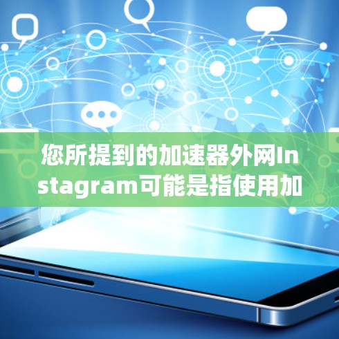 您所提到的加速器外网Instagram可能是指使用加速器软件来访问Instagram等社交媒体平台的内容。以下是一些常见的加速器软件及其功能,供您参考 您所提到的加速器外网Instagram可能是指使用加速器软件来访问Instagram等社交媒体平台的内容。以下是一些常见的加速器软件及其功能,供您参考