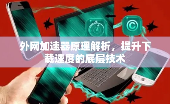 外网加速器原理解析,提升下载速度的底层技术 外网加速器原理解析,提升下载速度的底层技术